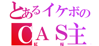 とあるイケボのＣＡＳ主（紅桜）