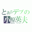 とあるデブの小原英夫（おばら　ひでお）