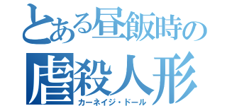 とある昼飯時の虐殺人形（カーネイジ・ドール）