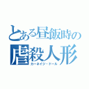 とある昼飯時の虐殺人形（カーネイジ・ドール）