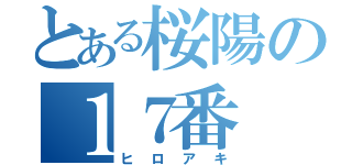 とある桜陽の１７番（ヒロアキ）