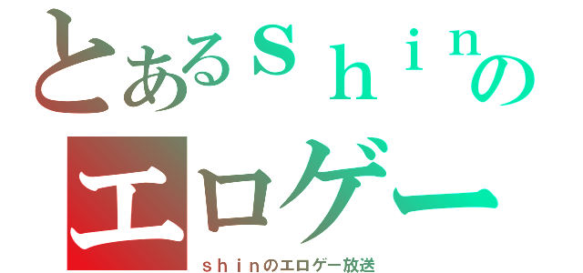 とあるｓｈｉｎのエロゲー（ｓｈｉｎのエロゲー放送）