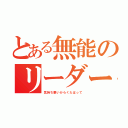 とある無能のリーダー気取り （気持ち悪いからくたばって）