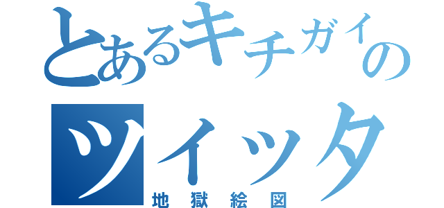 とあるキチガイののツイッター（地獄絵図）