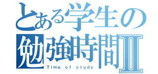 とある学生の勉強時間Ⅱ（Ｔｉｍｅ ｏｆ ｓｔｕｄｙ）