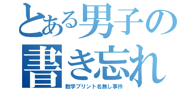 とある男子の書き忘れ（数学プリント名無し事件）