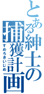 とある紳士の捕獲計画（すめろきいじめ）