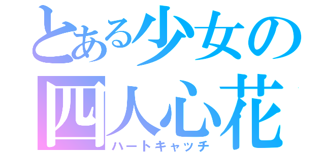 とある少女の四人心花（ハートキャッチ）