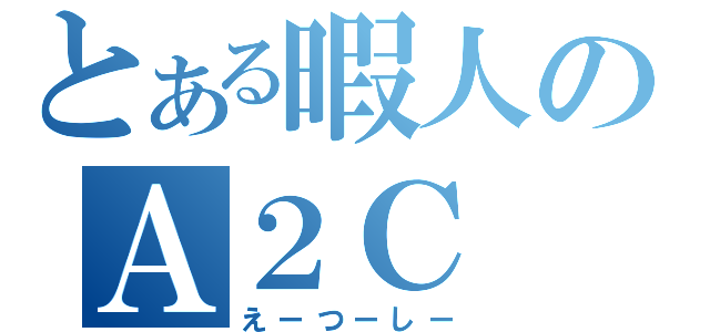 とある暇人のＡ２Ｃ（えーつーしー）