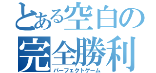 とある空白の完全勝利（パーフェクトゲーム）