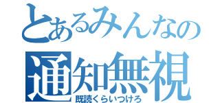 とあるみんなの通知無視（既読くらいつけろ）