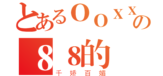 とあるＯＯＸＸの８８的（千娇百媚）