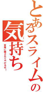 とあるスライムの気持ち（皆俺に騙されてやがるぜ！）