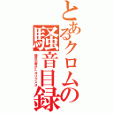 とあるクロムの騒音目録（騒音災害がトオリマスヨ）