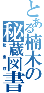 とある楠木の秘蔵図書（秘宝館）