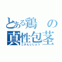 とある鶏の真性包茎（こかんじじょう）