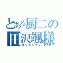 とある厨二の田沢颯様（ロリコンマン）