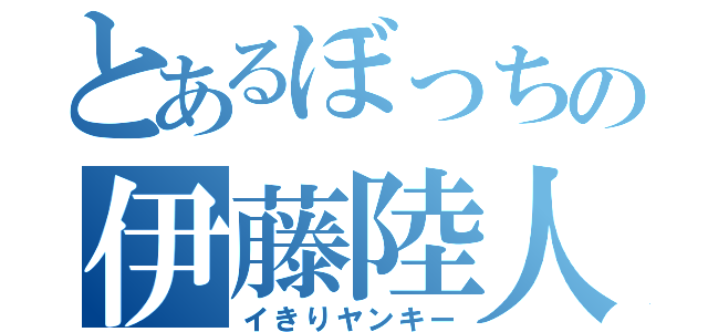 とあるぼっちの伊藤陸人（イきりヤンキー）