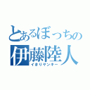 とあるぼっちの伊藤陸人（イきりヤンキー）