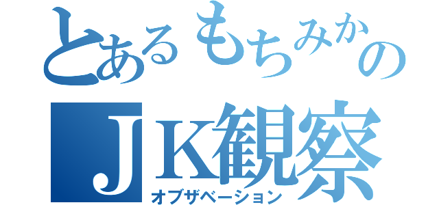 とあるもちみかんのＪＫ観察（オブザベーション）