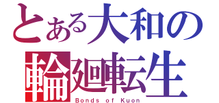 とある大和の輪廻転生（Ｂｏｎｄｓ ｏｆ　Ｋｕｏｎ）