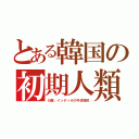 とある韓国の初期人類（の歯、インディオの弓状指紋）