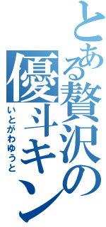 とある贅沢の優斗キン（いとがわゆうと）