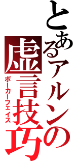 とあるアルンの虚言技巧（ポーカーフェイス）