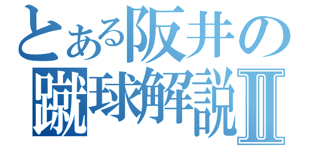 とある阪井の蹴球解説Ⅱ（）