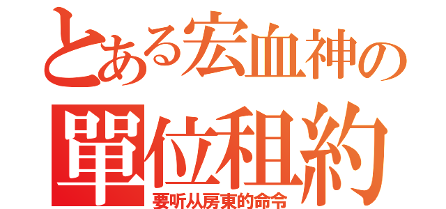 とある宏血神の單位租約（要听从房東的命令）