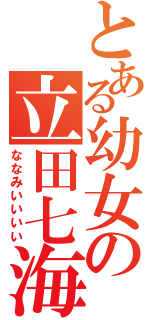 とある幼女の立田七海（ななみいいいい）