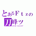 とあるＦｔｚの刀峰ッ（ａｈｍｉｎｇｘｄジ）