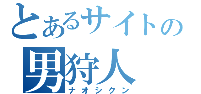 とあるサイトの男狩人（ナオシクン）