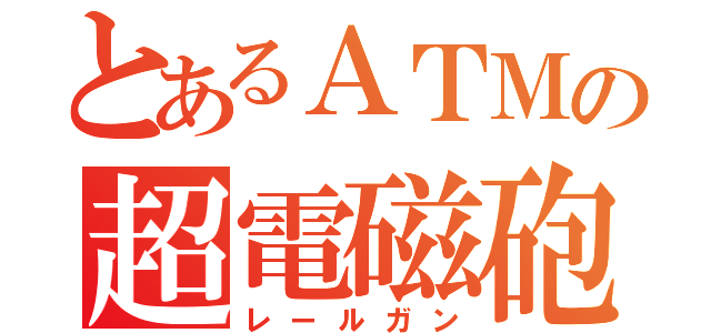 とあるＡＴＭの超電磁砲（レールガン）