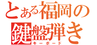 とある福岡の鍵盤弾き（キーボード）