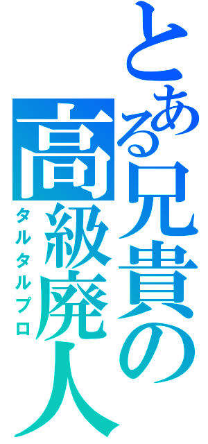 とある兄貴の高級廃人（タルタルプロ）