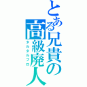 とある兄貴の高級廃人（タルタルプロ）