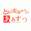 とある変態亜弥のあぁすっごい（アャデックス）