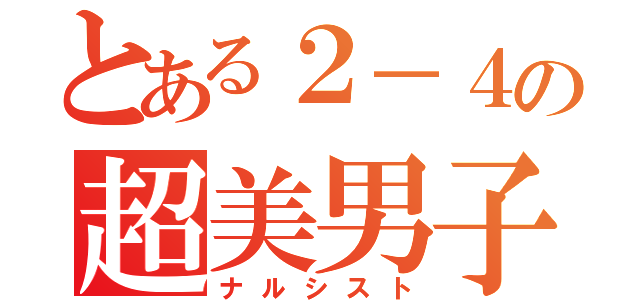 とある２－４の超美男子（ナルシスト）