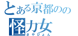 とある京都のの怪力女（さやぴょん）