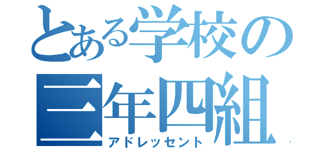 とある学校の三年四組（アドレッセント）