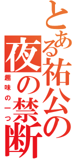 とある祐公の夜の禁断ショット（趣味の一つ）