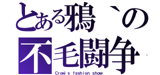 とある鴉｀の不毛闘争（Ｃｒｏｗ'ｓ ｆａｓｈｉｏｎ ｓｈｏｗ）