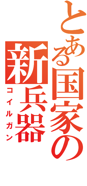 とある国家の新兵器（コイルガン）