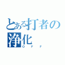 とある打者の浄化（ＯＦＦ）