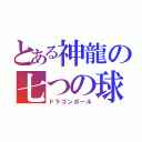 とある神龍の七つの球（ドラゴンボール）