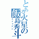 とある火星の飯島秀斗（エイリアン）