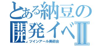 とある納豆の開発イベントⅡ（ツインアール美術会）