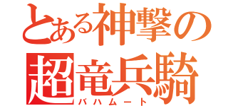 とある神撃の超竜兵騎（バハムート）