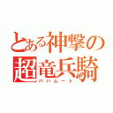 とある神撃の超竜兵騎（バハムート）